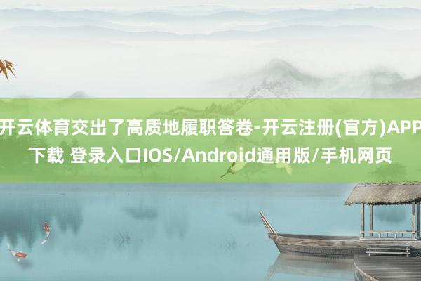 开云体育交出了高质地履职答卷-开云注册(官方)APP下载 登录入口IOS/Android通用版/手机网页