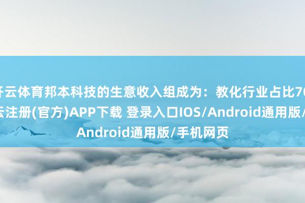 开云体育邦本科技的生意收入组成为：教化行业占比70.92%-开云注册(官方)APP下载 登录入口IOS/Android通用版/手机网页