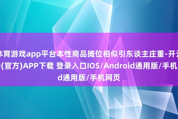 体育游戏app平台本性商品摊位相似引东谈主庄重-开云注册(官方)APP下载 登录入口IOS/Android通用版/手机网页